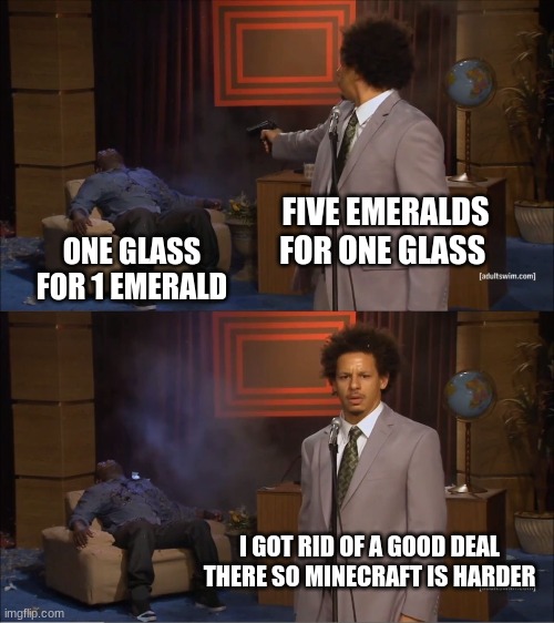 meme | FIVE EMERALDS FOR ONE GLASS; ONE GLASS FOR 1 EMERALD; I GOT RID OF A GOOD DEAL THERE SO MINECRAFT IS HARDER | image tagged in memes,who killed hannibal | made w/ Imgflip meme maker