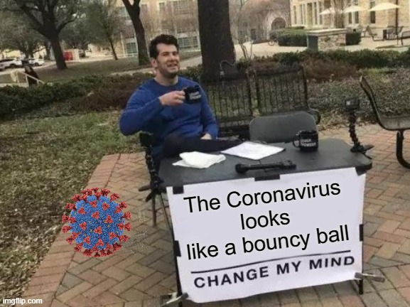Change My Mind Meme | The Coronavirus looks like a bouncy ball | image tagged in memes,change my mind,coronavirus | made w/ Imgflip meme maker