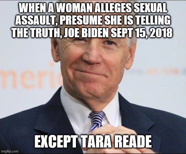 Joe Biden Wink | WHEN A WOMAN ALLEGES SEXUAL ASSAULT, PRESUME SHE IS TELLING THE TRUTH, JOE BIDEN SEPT 15, 2018; EXCEPT TARA READE | image tagged in joe biden wink | made w/ Imgflip meme maker