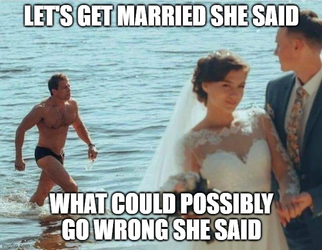 LGBTQ | LET'S GET MARRIED SHE SAID; WHAT COULD POSSIBLY GO WRONG SHE SAID | image tagged in humor | made w/ Imgflip meme maker