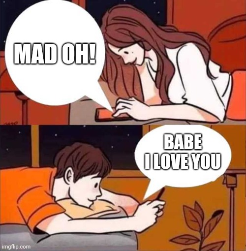 KING_RALPH | MAD OH! BABE I LOVE YOU | image tagged in boy and girl texting | made w/ Imgflip meme maker