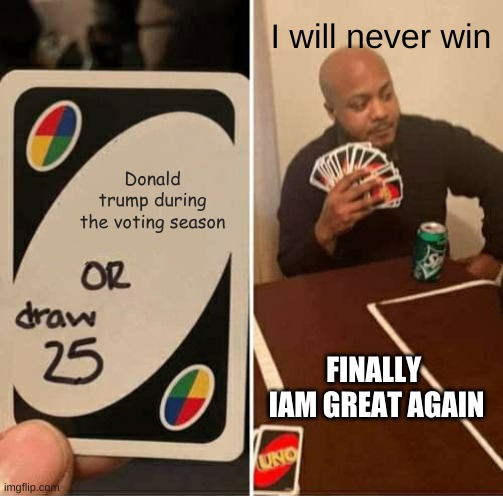 UNO Draw 25 Cards | I will never win; Donald trump during the voting season; FINALLY 
IAM GREAT AGAIN | image tagged in memes,uno draw 25 cards | made w/ Imgflip meme maker