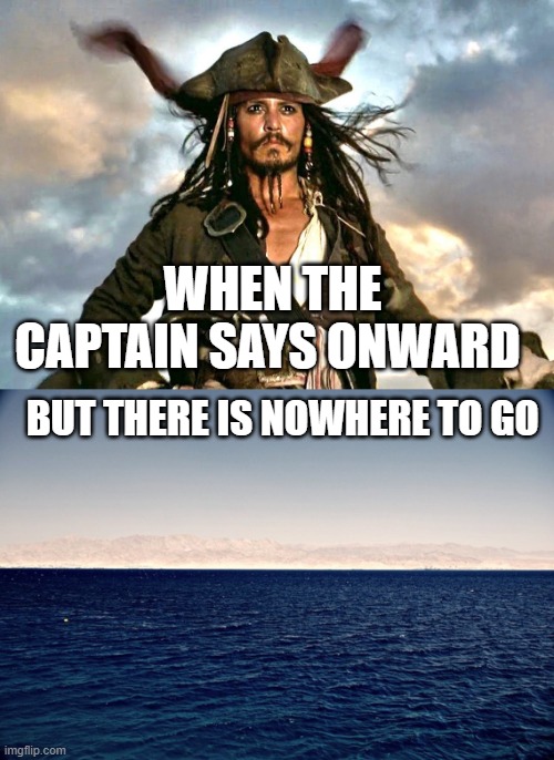 ONWARD | WHEN THE CAPTAIN SAYS ONWARD; BUT THERE IS NOWHERE TO GO | image tagged in bruuuuuuh | made w/ Imgflip meme maker