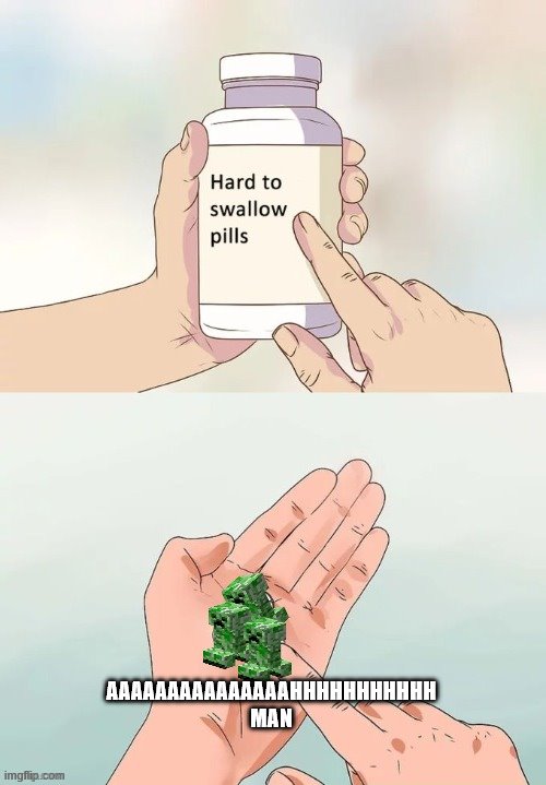 ah man | AAAAAAAAAAAAAAAHHHHHHHHHHH
MAN | image tagged in minecraft creeper,hard to swallow pills,repost | made w/ Imgflip meme maker