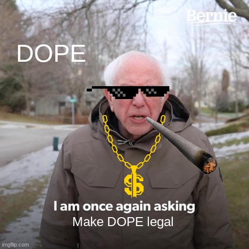 Bernie I Am Once Again Asking For Your Support Meme | DOPE; Make DOPE legal | image tagged in memes,bernie i am once again asking for your support | made w/ Imgflip meme maker
