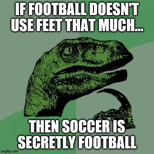 well...i mean its true.... | IF FOOTBALL DOESN'T USE FEET THAT MUCH... THEN SOCCER IS SECRETLY FOOTBALL | image tagged in memes,philosoraptor,cool | made w/ Imgflip meme maker