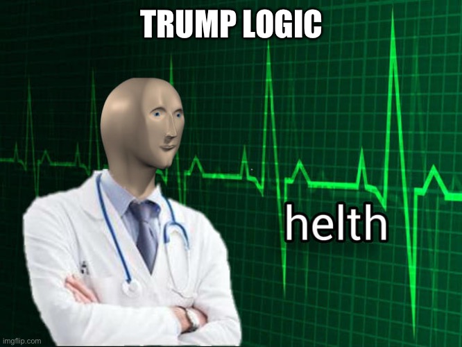 Stonks Helth | TRUMP LOGIC | image tagged in stonks helth | made w/ Imgflip meme maker