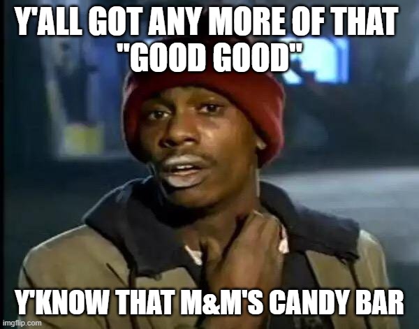 That m&m's candy bar | Y'ALL GOT ANY MORE OF THAT 
"GOOD GOOD"; Y'KNOW THAT M&M'S CANDY BAR | image tagged in memes,y'all got any more of that | made w/ Imgflip meme maker