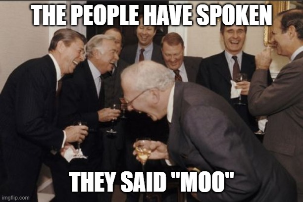 Laughing Men In Suits | THE PEOPLE HAVE SPOKEN; THEY SAID "MOO" | image tagged in memes,laughing men in suits | made w/ Imgflip meme maker