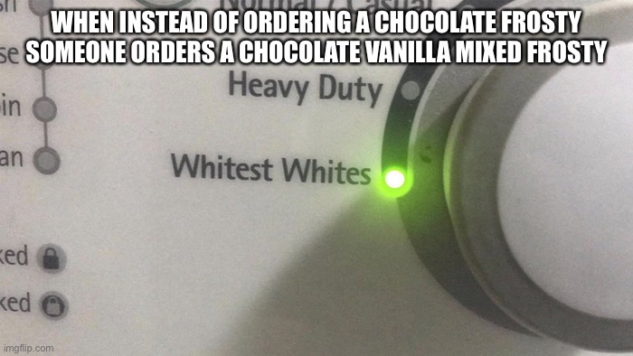 Whites | WHEN INSTEAD OF ORDERING A CHOCOLATE FROSTY SOMEONE ORDERS A CHOCOLATE VANILLA MIXED FROSTY | image tagged in white,white people | made w/ Imgflip meme maker