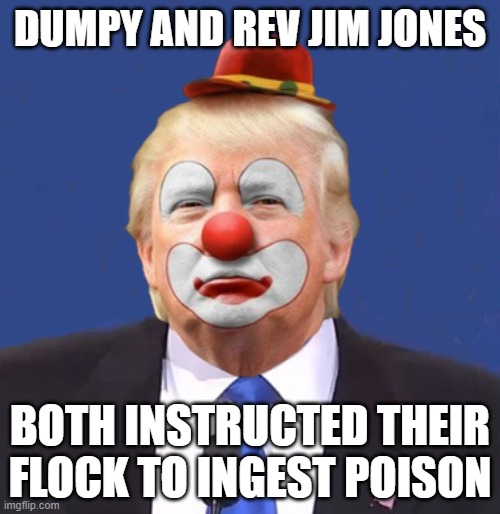 Donald Trump Clown | DUMPY AND REV JIM JONES; BOTH INSTRUCTED THEIR FLOCK TO INGEST POISON | image tagged in donald trump clown | made w/ Imgflip meme maker