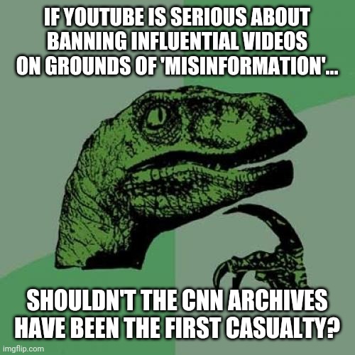 Philosoraptor Meme | IF YOUTUBE IS SERIOUS ABOUT BANNING INFLUENTIAL VIDEOS ON GROUNDS OF 'MISINFORMATION'... SHOULDN'T THE CNN ARCHIVES HAVE BEEN THE FIRST CASUALTY? | image tagged in memes,philosoraptor | made w/ Imgflip meme maker
