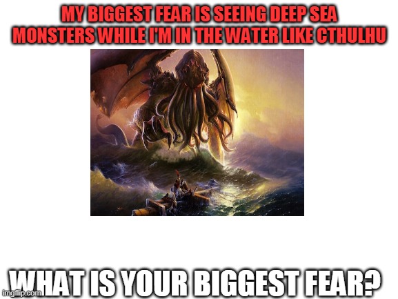 i know they're not real but the possibility of them being real scares me | MY BIGGEST FEAR IS SEEING DEEP SEA MONSTERS WHILE I'M IN THE WATER LIKE CTHULHU; WHAT IS YOUR BIGGEST FEAR? | image tagged in cthulhu,fear | made w/ Imgflip meme maker
