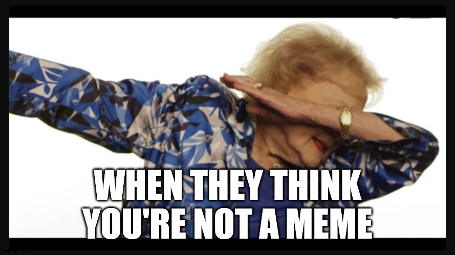 Betty white dab | WHEN THEY THINK YOU'RE NOT A MEME | image tagged in betty white dab | made w/ Imgflip meme maker