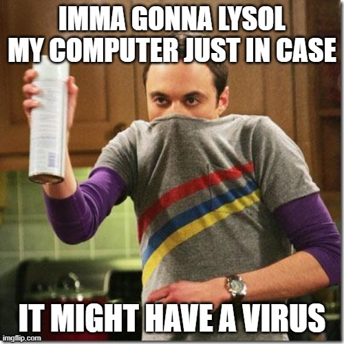 diz meme iz punny |  IMMA GONNA LYSOL MY COMPUTER JUST IN CASE; IT MIGHT HAVE A VIRUS | image tagged in air freshener sheldon cooper | made w/ Imgflip meme maker