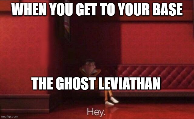 Hey. | WHEN YOU GET TO YOUR BASE THE GHOST LEVIATHAN | image tagged in hey | made w/ Imgflip meme maker