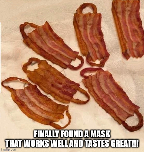 Bacon to the rescue | FINALLY FOUND A MASK
THAT WORKS WELL AND TASTES GREAT!!! | image tagged in bacon to the rescue | made w/ Imgflip meme maker