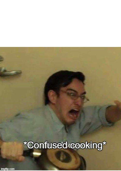 confused screaming | *Confused cooking* | image tagged in confused screaming | made w/ Imgflip meme maker