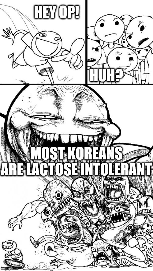 Hey Internet Meme | HEY OP! HUH? MOST KOREANS ARE LACTOSE INTOLERANT | image tagged in memes,hey internet | made w/ Imgflip meme maker