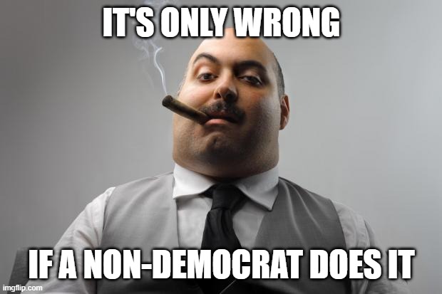 Scumbag Boss Meme | IT'S ONLY WRONG IF A NON-DEMOCRAT DOES IT | image tagged in memes,scumbag boss | made w/ Imgflip meme maker