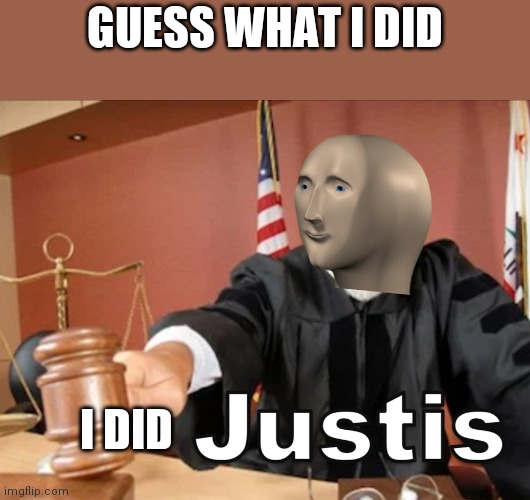 Meme man Justis | GUESS WHAT I DID; I DID | image tagged in meme man justis | made w/ Imgflip meme maker