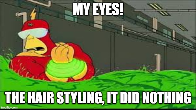 My eyes! The goggles they do nothing | MY EYES! THE HAIR STYLING, IT DID NOTHING | image tagged in my eyes the goggles they do nothing | made w/ Imgflip meme maker