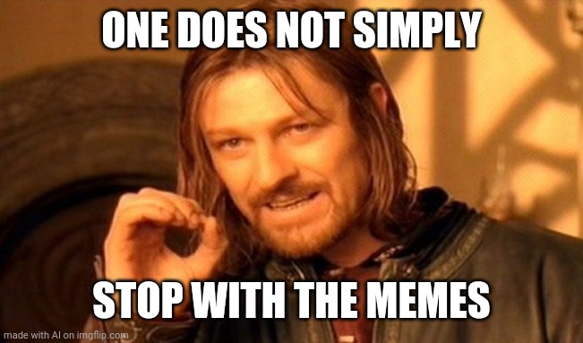 Meme | ONE DOES NOT SIMPLY; STOP WITH THE MEMES | image tagged in memes,one does not simply | made w/ Imgflip meme maker
