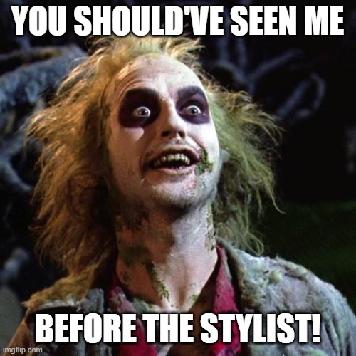 Beetlejuice | YOU SHOULD'VE SEEN ME BEFORE THE STYLIST! | image tagged in beetlejuice | made w/ Imgflip meme maker