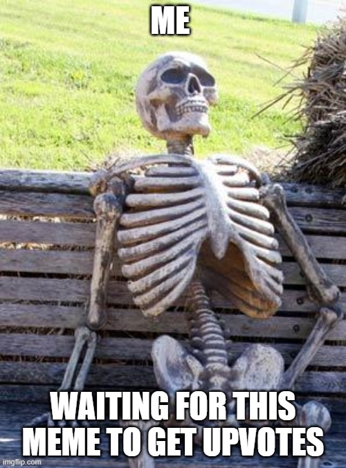 NEVER GONNA GET UPVOTES, NEVER GONNA MAKE YOU LAUUUUGH (not true) | ME; WAITING FOR THIS MEME TO GET UPVOTES | image tagged in memes,waiting skeleton | made w/ Imgflip meme maker