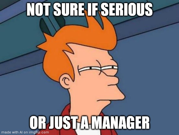 Serious manager? | NOT SURE IF SERIOUS; OR JUST A MANAGER | image tagged in memes,futurama fry | made w/ Imgflip meme maker