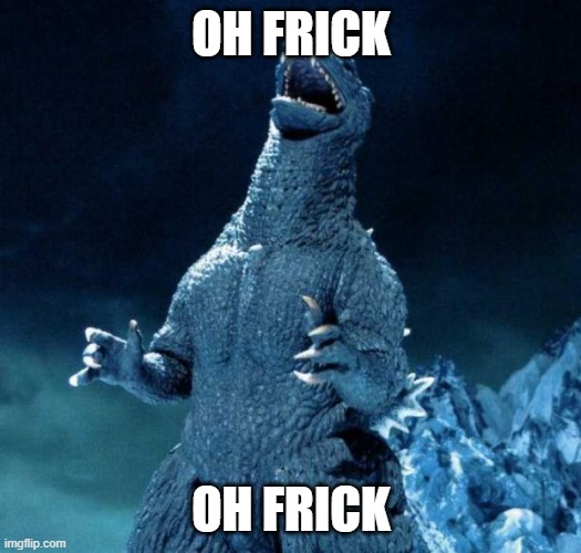 Laughing Godzilla | OH FRICK OH FRICK | image tagged in laughing godzilla | made w/ Imgflip meme maker