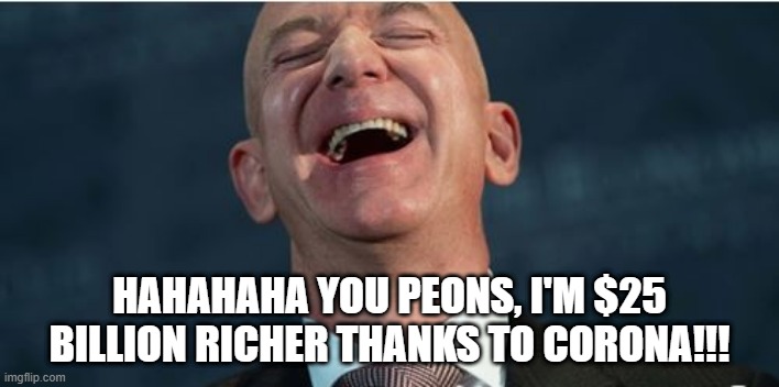 Damn Amazon | HAHAHAHA YOU PEONS, I'M $25 BILLION RICHER THANKS TO CORONA!!! | image tagged in amazon,jeff bezos | made w/ Imgflip meme maker