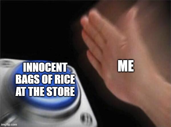 Blank Nut Button Meme | ME; INNOCENT BAGS OF RICE AT THE STORE | image tagged in memes,blank nut button | made w/ Imgflip meme maker