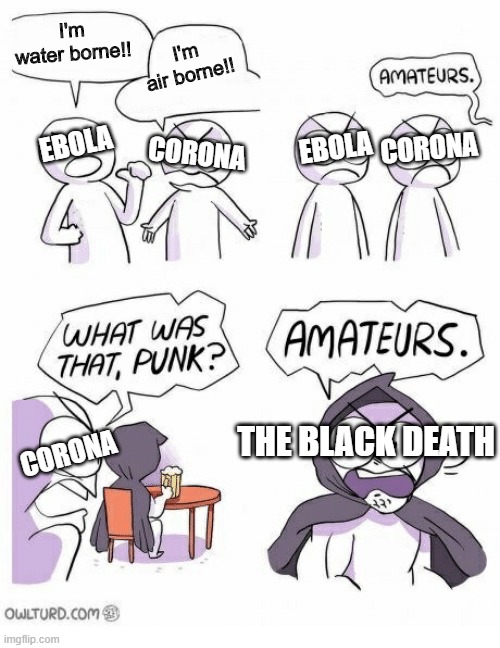 Amateurs | I'm water borne!! I'm air borne!! EBOLA; CORONA; EBOLA; CORONA; THE BLACK DEATH; CORONA | image tagged in amateurs | made w/ Imgflip meme maker