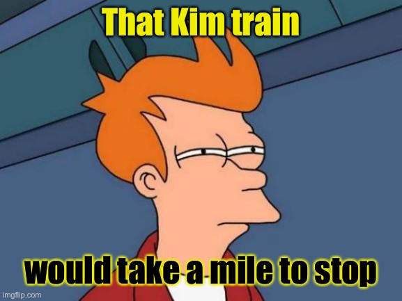 Futurama Fry Meme | That Kim train would take a mile to stop | image tagged in memes,futurama fry | made w/ Imgflip meme maker