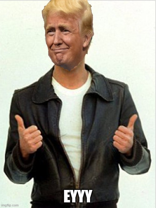 Fonzie Trump | EYYY | image tagged in fonzie trump | made w/ Imgflip meme maker