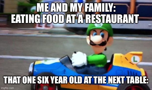 I used to do this too | ME AND MY FAMILY: EATING FOOD AT A RESTAURANT; THAT ONE SIX YEAR OLD AT THE NEXT TABLE: | image tagged in luigi death stare,memes,relatable | made w/ Imgflip meme maker
