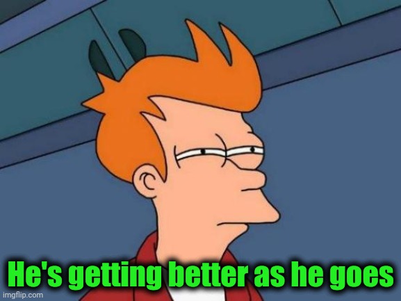 Futurama Fry Meme | He's getting better as he goes | image tagged in memes,futurama fry | made w/ Imgflip meme maker