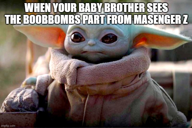 WHEN YOUR BABY BROTHER SEES THE BOOBBOMBS PART FROM MASENGER Z | image tagged in funny | made w/ Imgflip meme maker