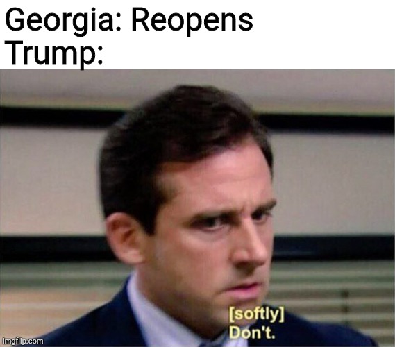 Georgia | Georgia: Reopens
Trump: | image tagged in michael scott don't softly | made w/ Imgflip meme maker