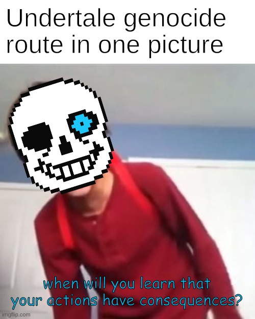 You're gonna have a bad time | Undertale genocide route in one picture; when will you learn that your actions have consequences? | image tagged in when will you learn,sammyclassicsonicfan,sans undertale,memes,funny,oh wow are you actually reading these tags | made w/ Imgflip meme maker
