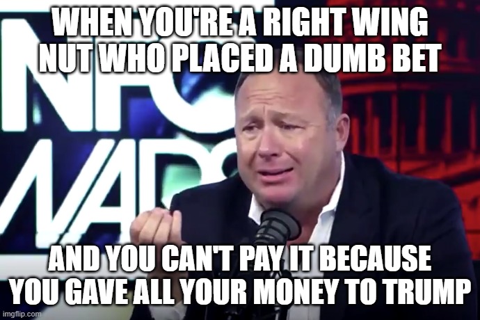 WHEN YOU'RE A RIGHT WING NUT WHO PLACED A DUMB BET; AND YOU CAN'T PAY IT BECAUSE YOU GAVE ALL YOUR MONEY TO TRUMP | image tagged in trump,gambling,political meme | made w/ Imgflip meme maker