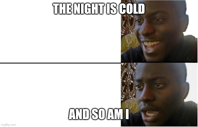 Disappointed Black Guy | THE NIGHT IS COLD; AND SO AM I | image tagged in disappointed black guy | made w/ Imgflip meme maker