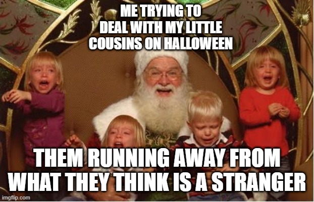 Good Santa Bad kids | ME TRYING TO DEAL WITH MY LITTLE COUSINS ON HALLOWEEN; THEM RUNNING AWAY FROM WHAT THEY THINK IS A STRANGER | image tagged in good santa bad kids | made w/ Imgflip meme maker