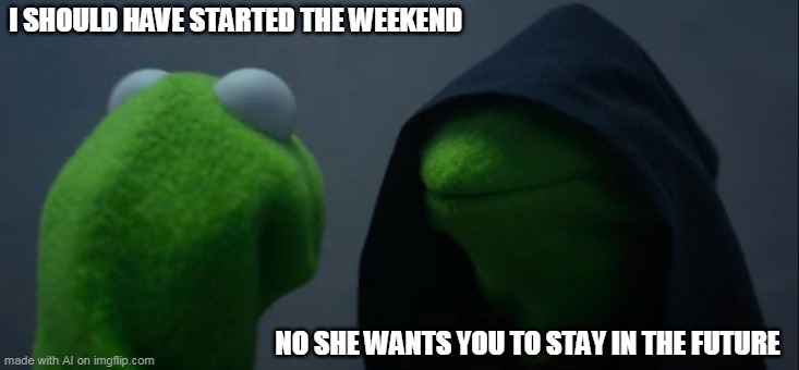 What? The weekend is a game. | I SHOULD HAVE STARTED THE WEEKEND; NO SHE WANTS YOU TO STAY IN THE FUTURE | image tagged in memes,evil kermit | made w/ Imgflip meme maker