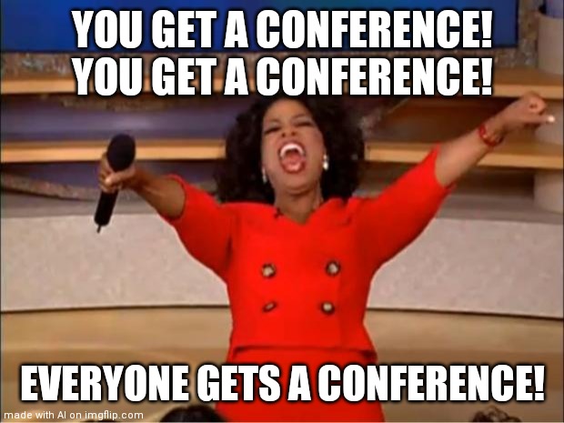 Conference | YOU GET A CONFERENCE! YOU GET A CONFERENCE! EVERYONE GETS A CONFERENCE! | image tagged in memes,oprah you get a | made w/ Imgflip meme maker