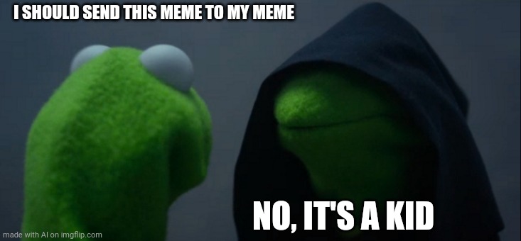 4d memery | I SHOULD SEND THIS MEME TO MY MEME; NO, IT'S A KID | image tagged in memes,evil kermit | made w/ Imgflip meme maker