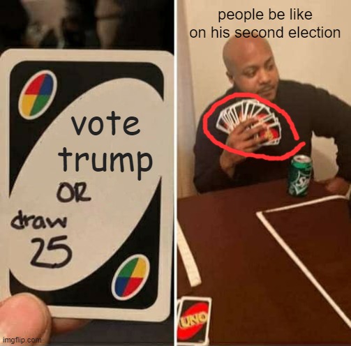 UNO Draw 25 Cards Meme | vote trump people be like on his second election | image tagged in memes,uno draw 25 cards | made w/ Imgflip meme maker