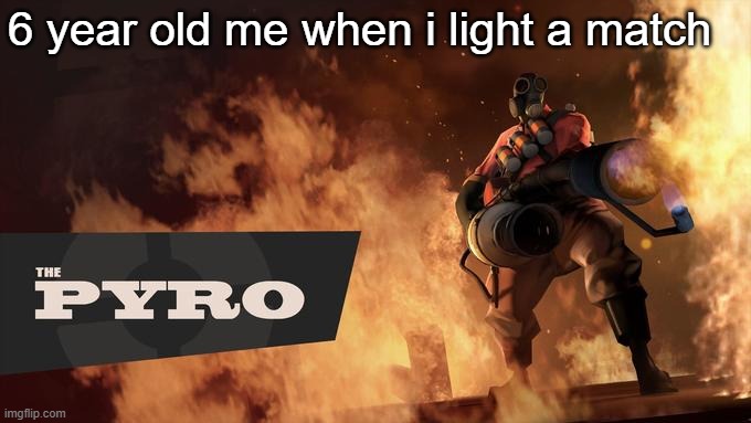The Pyro - TF2 |  6 year old me when i light a match | image tagged in the pyro - tf2 | made w/ Imgflip meme maker