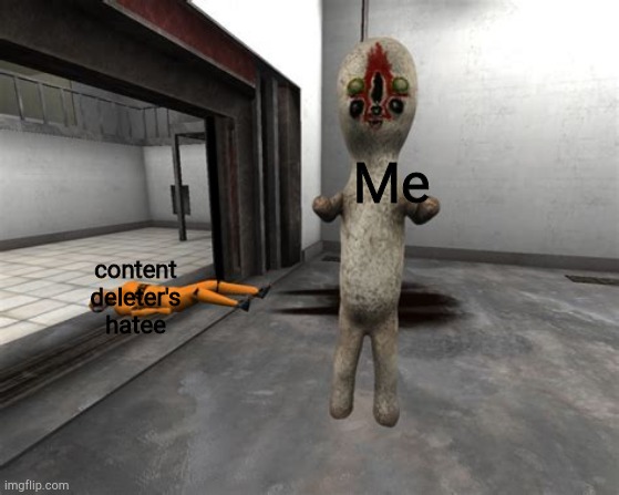 Escaped SCP-173 | Me; content deleter's hatee | image tagged in escaped scp-173 | made w/ Imgflip meme maker